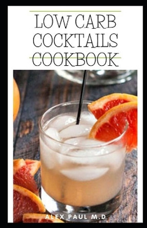 Low Carb Cocktails Cookbook: Comprehensive Guide Plus Healthy Low Carb Cocktails Recipes for Weight Loss and Controlling Diabetes by Alex Paul M D 9798575551461