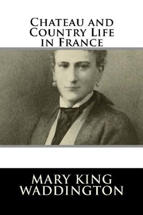 Chateau and Country Life in France by Mary King Waddington 9781985894747