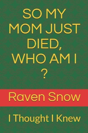 So My Mom Just Died, Who Am I ?: I Thought I Knew by Raven Snow 9798577111861