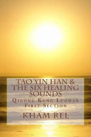 Tao Yin Han & the Six Healing Sounds: Qigong Kung Luohan by Kham Rel 9781979933674