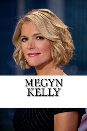 Megyn Kelly: A Biography by Kelsea Palmer 9781548192945