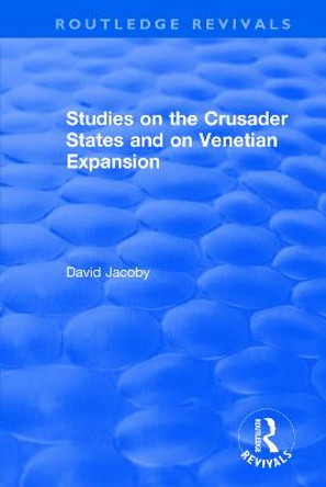 Studies on the Crusader States and on Venetian Expansion: Studies on the Crusader States and on Venetian Expansion by David Jacoby