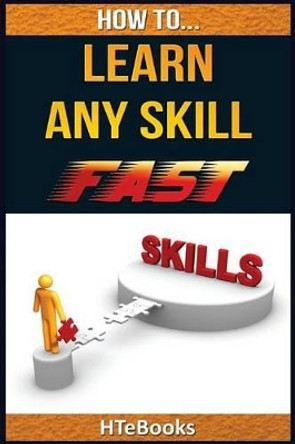 How to Learn Any Skill Fast: Quick Start Guide by Htebooks 9781535002110