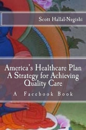 America's Healthcare Plan A Strategy for Achieving Quality Care: A Facebook Book by Scott Hallal-Negishi 9781522870470