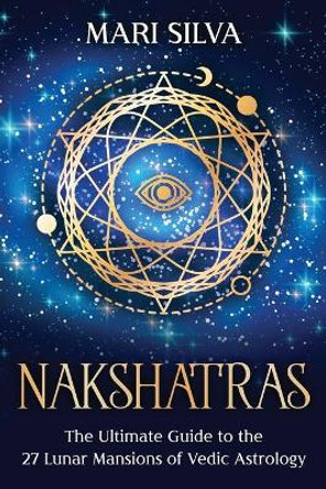 Nakshatras: The Ultimate Guide to the 27 Lunar Mansions of Vedic Astrology by Mari Silva 9798595539609