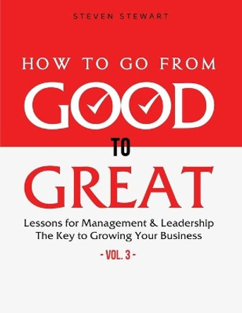 How to Go from Good to Great: Lessons for Management & Leadership - The Key to Growing Your Business (Vol.3) by Stewart Steven 9798596772135