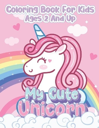 My Cute Unicorn Coloring Book for Kids Ages 2 And Up: Funny Unicorn & Rainbow Coloring Book for Kids (Perfect Gift for Boys and Girls Ages 2-4) by Daren L Conn 9798597351346
