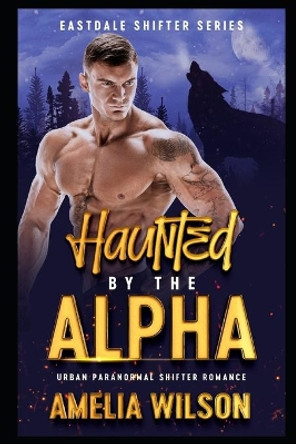 Haunted By The Alpha: Urban Paranormal Shifter Romance by Amelia Wilson 9798602945768