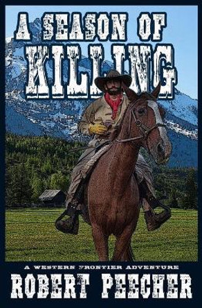 A Season of Killing: A Western Frontier Adventure by Robert Peecher 9798604420997