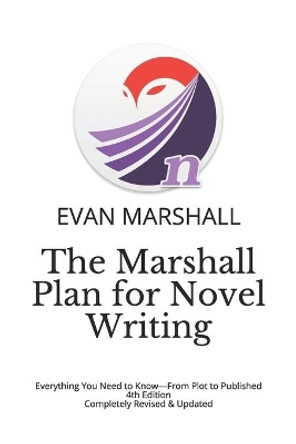 The Marshall Plan for Novel Writing: Everything You Need to Know-From Plot to Published - 4th Edition - Completely Revised & Updated by Evan Marshall 9781729263983