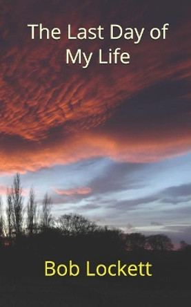 The Last Day of My Life by Bob Lockett 9781729333488