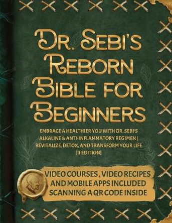 Dr. Sebi's Reborn Bible for Beginners: Embrace a Healthier You with Dr. Sebi's Alkaline and Anti-Inflammatory Regimen Revitalize, Detox, and Transform Your Life [II EDITION] by Genesis Carcamo 9781915331823