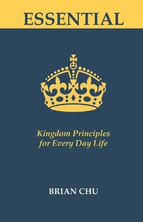 Essential: Kingdom Principles for Every Day Life by Brian Chu 9798616259479