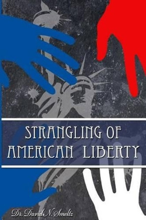 Strangling of American Liberty by David N Smeltz Sr 9781511612418