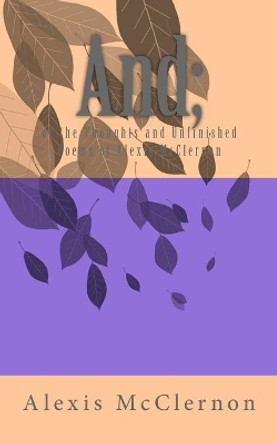 And;: or The Thoughts and Unfinished Poems of Alexis McClernon by Alexis M McClernon 9781511640312