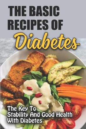 The Basic Recipes Of Diabetes: The Key To Stability And Good Health With Diabetes by Moshe Zanders 9798417321276