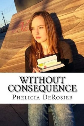 Without Consequence by Phelicia Derosier 9781514770702