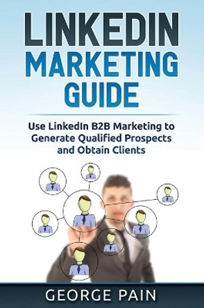 LinkedIn Marketing: Use LinkedIn B2B Marketing to Generate Qualified Prospects and Obtain Clients by Tim Shek 9781922300928