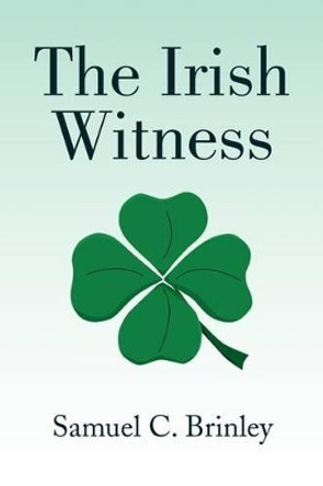 The Irish Witness by Samuel C Brinley 9781436396059