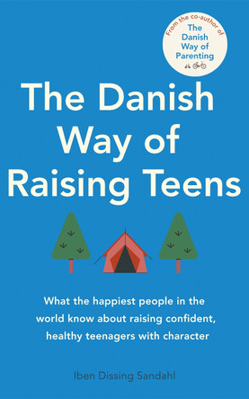 The Danish Way of Raising Teens: What the happiest people in the world know about raising confident, healthy teenagers with character by Iben Dissing Sandahl