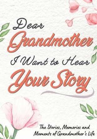 Dear Grandmother. I Want To Hear Your Story: A Guided Memory Journal to Share The Stories, Memories and Moments That Have Shaped Grandmother's Life - 7 x 10 inch by The Life Graduate Publishing Group 9781922515247