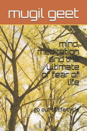 mind, meditation and the ultimate of fear of life: go out of life cycle by Mugil Geet 9798651199891