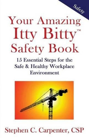 Your Amazing Itty Bitty Safety Book: 15 Essential Steps for the Safe & Healthy Workplace Environment by Stephen Charles Carpenter 9781931191425