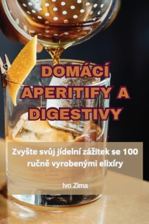 Domácí Aperitify a Digestivy by Ivo Zima 9781835834749