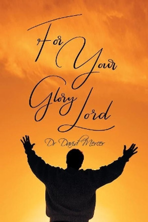 For Your Glory Lord by Dr David Mercer 9781984500588