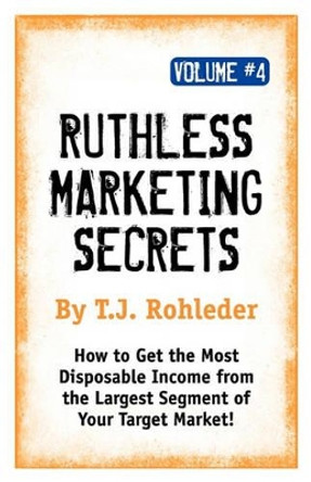 Ruthless Marketing Secrets, Vol. 4 by T J Rohleder 9781933356532