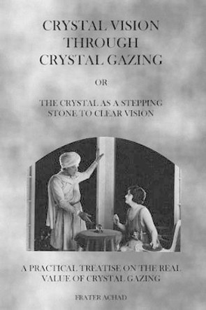 Crystal Vision Through Crystal Gazing: The Crystal as a Stepping Stone to Clear Vision by Frater Achad 9781926842929