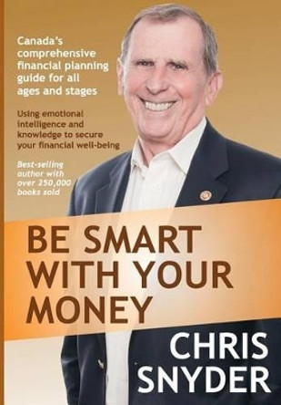 Be Smart with Your Money: Using Emotional Intelligence and Knowledge to Secure Your Financial Well-Being. by Chris Snyder 9781927375068