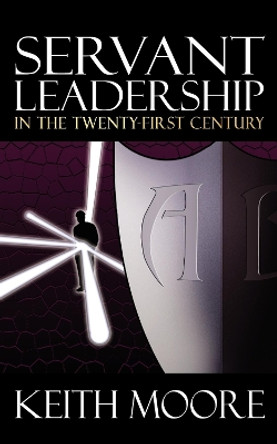 Servant Leadership in the Twenty-First Century by Keith Moore 9781933596297