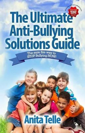 The Ultimate Anti-Bullying Solutions Guide: The Sure Fire Way to Stop Bullying Now! by Anita Telle 9781928155362