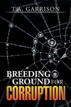 Breeding Ground for Corruption by T a Garrison 9781503570221