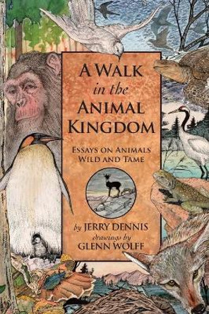 A Walk in the Animal Kingdom: Essays on Animals Wild and Tame by Jerry Dennis 9781940941691