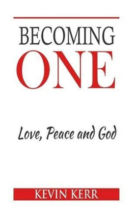 Becoming One: Love, Peace and God. by Kevin Kerr 9781535411868