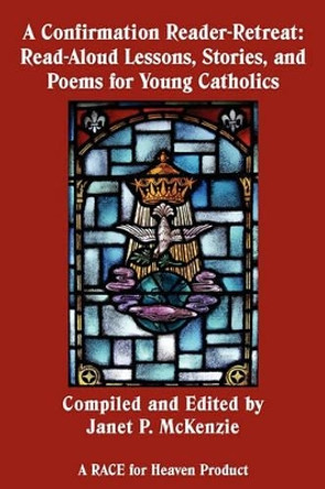 A Confirmation Reader-Retreat: Read-Aloud Lessons, Stories, and Poems for Young Catholics by Janet P McKenzie 9781934185377