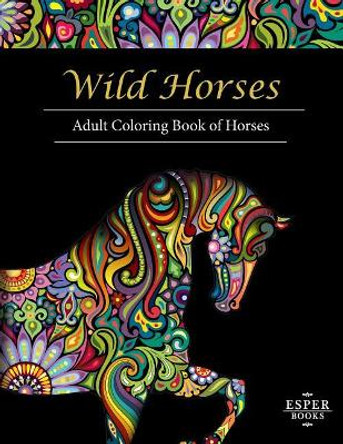 Wild Horses: An Adult Coloring Book of Horses by Esper Books 9781941325582