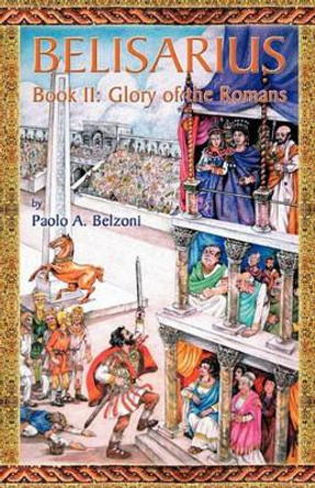 Belisarius-Book II: Glory of the Romans by Paolo A Belzoni 9781935228004