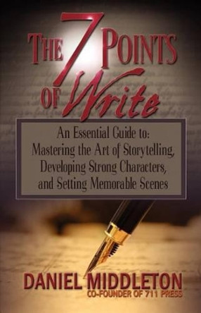 The 7 Points of Write: An Essential Guide to Mastering the Art of Storytelling, Developing Strong Characters, and Setting Memorable Scenes by Daniel Middleton 9781935702108