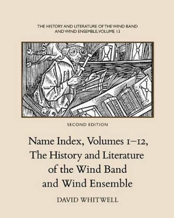 The History and Literature of the Wind Band and Wind Ensemble: Name Index, Volumes 1-12 by Dr David Whitwell 9781936512560