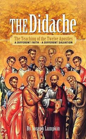 The Didache: The Teaching of the Twelve Apostles: A Different Faith - A Different Salvation by Joseph B. Lumpkin 9781936533251