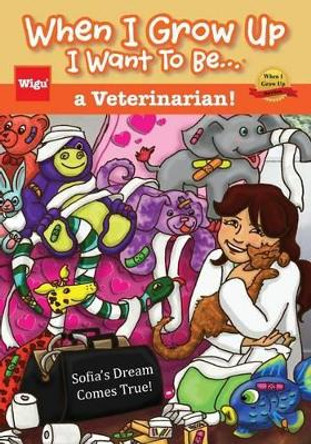 When I Grow Up I Want to Be...a Veterinarian!: Sofia's Dream Comes True! by Wigu Publishing 9781939973146