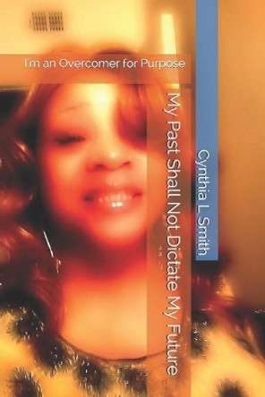 I'm Determined: My Past Shall Not Dictate My Future: I Shall Live A Victorious Life For Jesus Christ by Cynthia Lavarne Smith 9781980944867