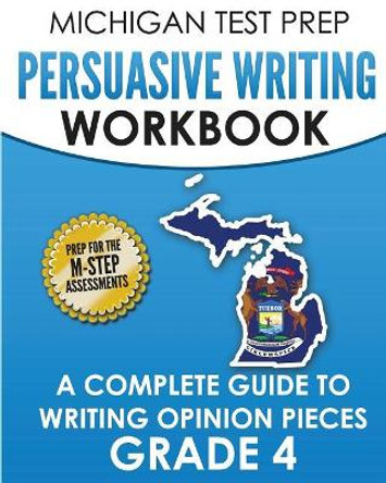 MICHIGAN TEST PREP Persuasive Writing Workbook Grade 4: A Complete Guide to Writing Opinion Pieces by Test Master Press Michigan 9781981106790