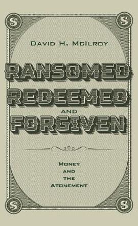 Ransomed, Redeemed, and Forgiven by David H McIlroy 9781666790436
