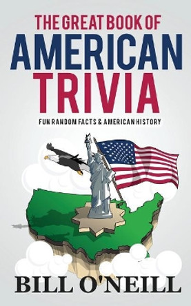 The Great Book of American Trivia: Fun Random Facts & American History by Bill O'Neill 9781981454334