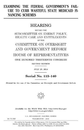 Examining the Federal Government's Failure to Curb Wasteful State Medicaid Financing Schemes by Professor United States Congress 9781981499915