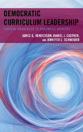 Democratic Curriculum Leadership: Critical Awareness to Pragmatic Artistry by James G. Henderson 9781475837872